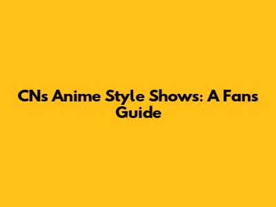 CN's Anime Style Shows: A Fan's Guide