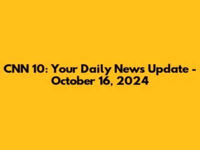 CNN 10: Your Daily News Update - October 16, 2024