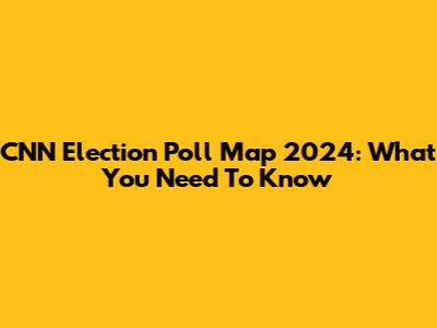 CNN Election Poll Map 2024: What You Need To Know