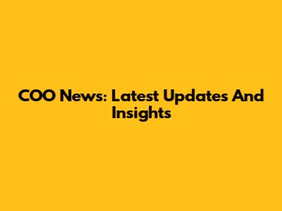 COO News: Latest Updates And Insights