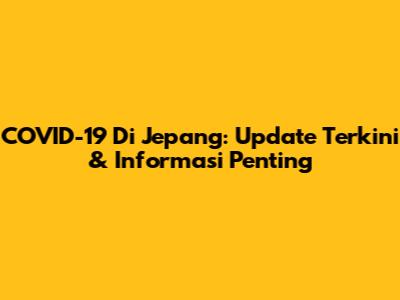 COVID-19 Di Jepang: Update Terkini & Informasi Penting