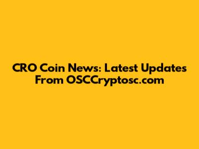 CRO Coin News: Latest Updates From OSCCryptosc.com