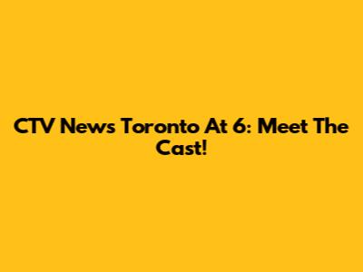 CTV News Toronto At 6: Meet The Cast!