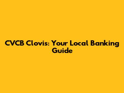 CVCB Clovis: Your Local Banking Guide