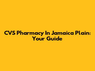 CVS Pharmacy In Jamaica Plain: Your Guide