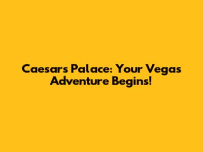 Caesars Palace: Your Vegas Adventure Begins!