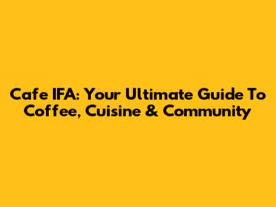 Cafe IFA: Your Ultimate Guide To Coffee, Cuisine & Community