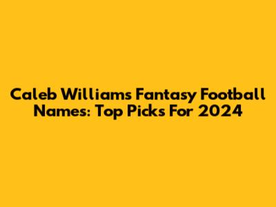 Caleb Williams Fantasy Football Names: Top Picks For 2024