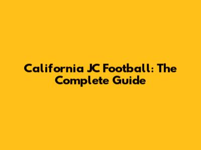 California JC Football: The Complete Guide