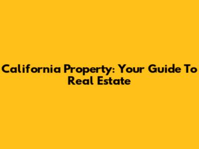 California Property: Your Guide To Real Estate