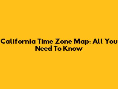 California Time Zone Map: All You Need To Know