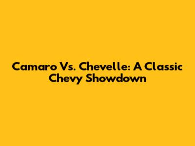 Camaro Vs. Chevelle: A Classic Chevy Showdown