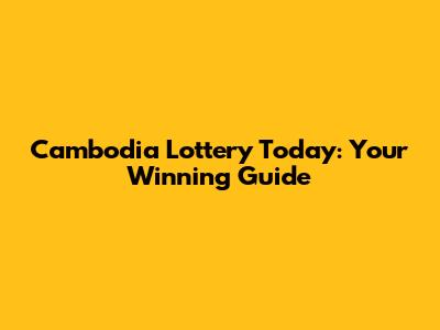 Cambodia Lottery Today: Your Winning Guide
