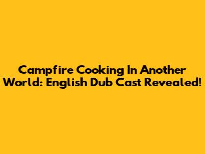 Campfire Cooking In Another World: English Dub Cast Revealed!