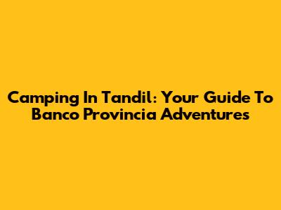 Camping In Tandil: Your Guide To Banco Provincia Adventures