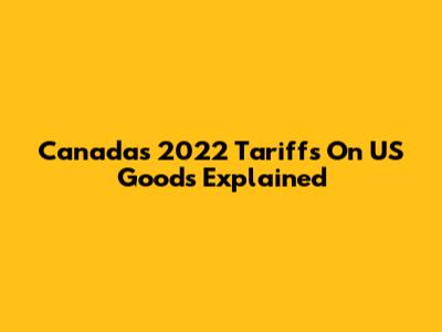 Canada's 2022 Tariffs On US Goods Explained