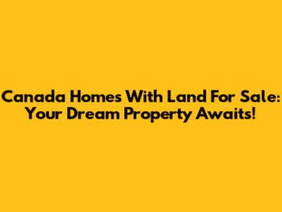 Canada Homes With Land For Sale: Your Dream Property Awaits!