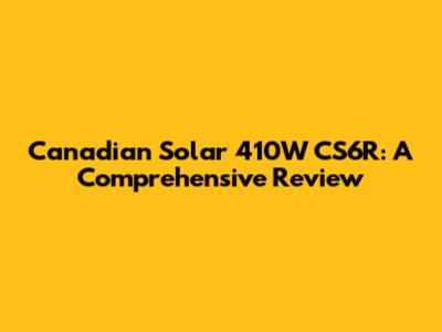 Canadian Solar 410W CS6R: A Comprehensive Review