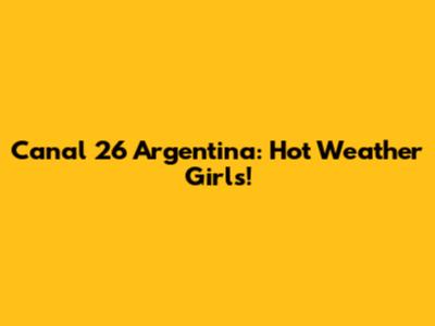 Canal 26 Argentina: Hot Weather Girls!