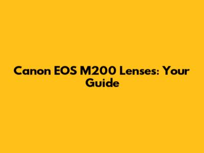 Canon EOS M200 Lenses: Your Guide