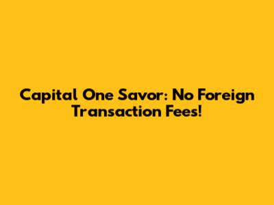 Capital One Savor: No Foreign Transaction Fees!