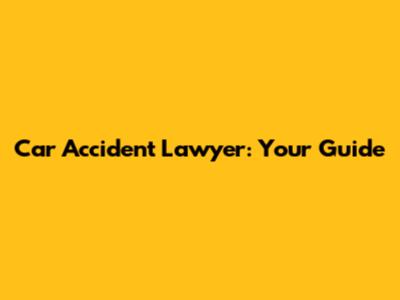 Car Accident Lawyer: Your Guide