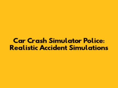 Car Crash Simulator Police: Realistic Accident Simulations