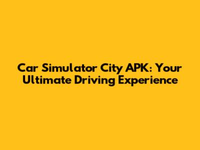 Car Simulator City APK: Your Ultimate Driving Experience