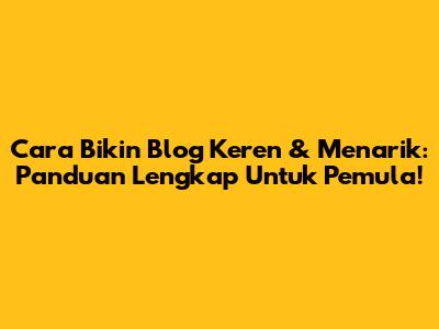 Cara Bikin Blog Keren & Menarik: Panduan Lengkap Untuk Pemula!