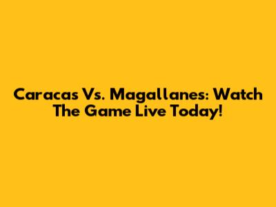 Caracas Vs. Magallanes: Watch The Game Live Today!