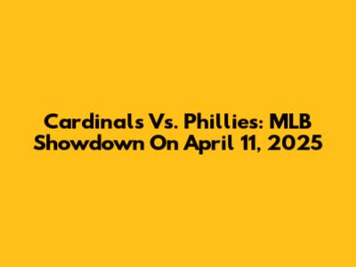 Cardinals Vs. Phillies: MLB Showdown On April 11, 2025
