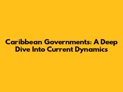 Caribbean Governments: A Deep Dive Into Current Dynamics