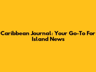 Caribbean Journal: Your Go-To For Island News