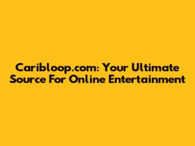 Caribloop.com: Your Ultimate Source For Online Entertainment