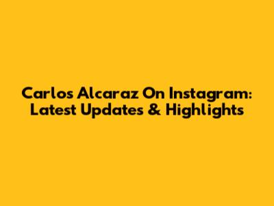 Carlos Alcaraz On Instagram: Latest Updates & Highlights