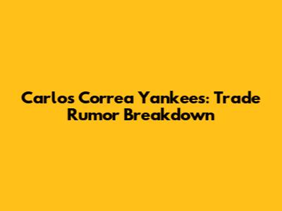 Carlos Correa Yankees: Trade Rumor Breakdown