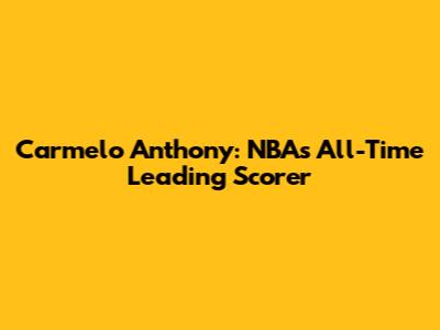 Carmelo Anthony: NBA's All-Time Leading Scorer