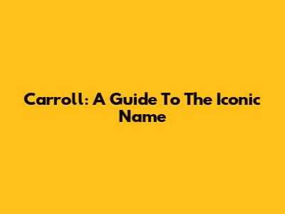 Carroll: A Guide To The Iconic Name