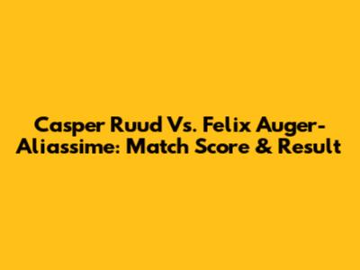 Casper Ruud Vs. Felix Auger-Aliassime: Match Score & Result