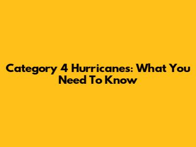 Category 4 Hurricanes: What You Need To Know