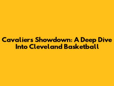 Cavaliers Showdown: A Deep Dive Into Cleveland Basketball