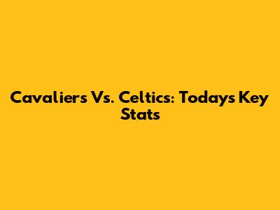 Cavaliers Vs. Celtics: Today's Key Stats
