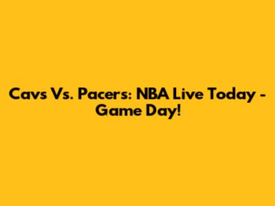 Cavs Vs. Pacers: NBA Live Today - Game Day!