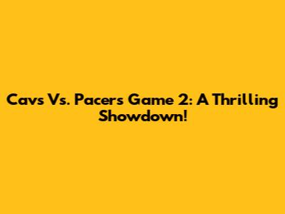 Cavs Vs. Pacers Game 2: A Thrilling Showdown!