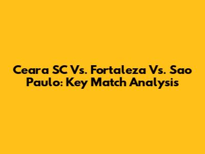 Ceara SC Vs. Fortaleza Vs. Sao Paulo: Key Match Analysis