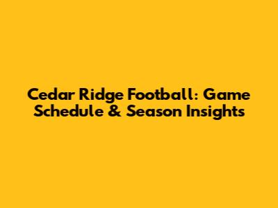 Cedar Ridge Football: Game Schedule & Season Insights