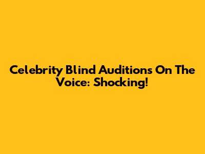 Celebrity Blind Auditions On The Voice: Shocking!