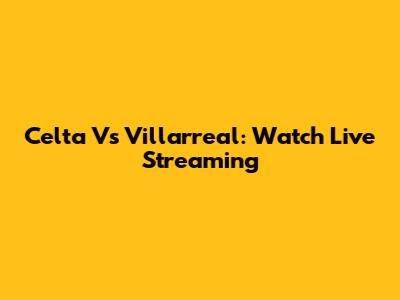 Celta Vs Villarreal: Watch Live Streaming