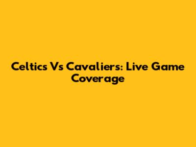 Celtics Vs Cavaliers: Live Game Coverage
