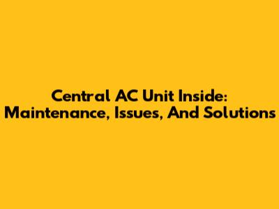 Central AC Unit Inside: Maintenance, Issues, And Solutions